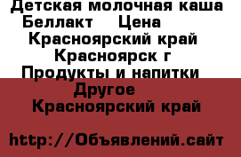 Детская молочная каша Беллакт  › Цена ­ 600 - Красноярский край, Красноярск г. Продукты и напитки » Другое   . Красноярский край